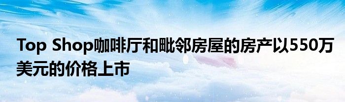 Top Shop咖啡厅和毗邻房屋的房产以550万美元的价格上市