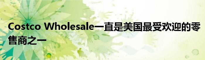 Costco Wholesale一直是美国最受欢迎的零售商之一