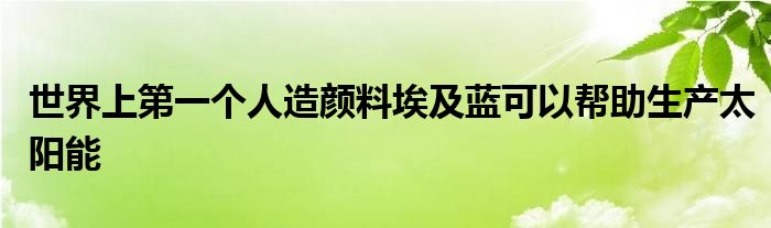 世界上第一个人造颜料埃及蓝可以帮助生产太阳能