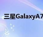 三星GalaxyA727月实时更新带来相机改进