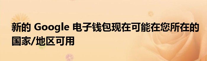 新的 Google 电子钱包现在可能在您所在的国家/地区可用