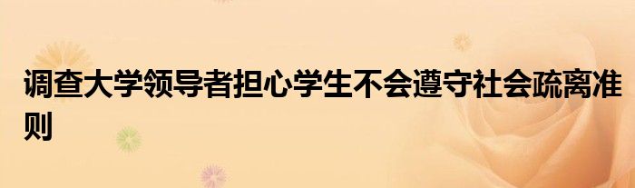 调查大学领导者担心学生不会遵守社会疏离准则