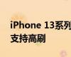 iPhone 13系列只有Pro Pro Max两款机型支持高刷