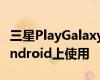 三星PlayGalaxyLink现在可在Windows和Android上使用