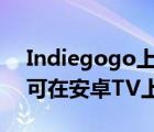 Indiegogo上的Philips icoPixMax投影仪可在安卓TV上运行