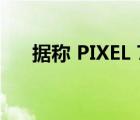 据称 PIXEL 7 PRO 在开箱视频中出现