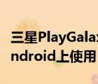 三星PlayGalaxyLink现在可在Windows和Android上使用