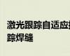 激光跟踪自适应摆动焊接不但可以用于实时跟踪焊缝