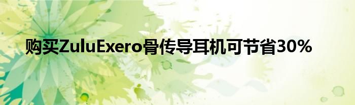 购买ZuluExero骨传导耳机可节省30%