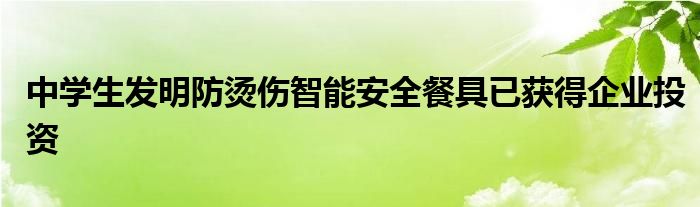 中学生发明防烫伤智能安全餐具已获得企业投资