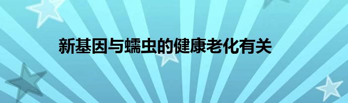 新基因与蠕虫的健康老化有关