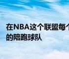 在NBA这个联盟每个时代都会有身处重建阶段并且表现不佳的陪跑球队