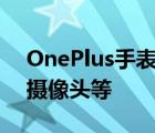 OnePlus手表更新添加了始终显示远程控制摄像头等