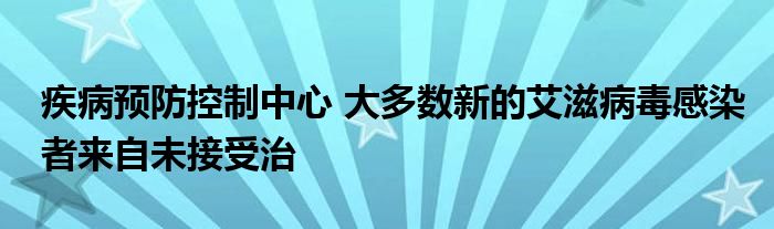 疾病预防控制中心 大多数新的艾滋病毒感染者来自未接受治