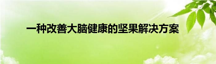 一种改善大脑健康的坚果解决方案