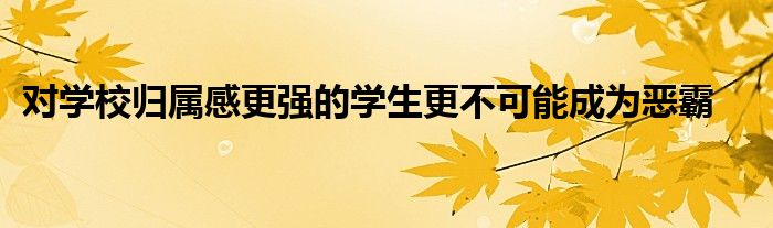 对学校归属感更强的学生更不可能成为恶霸