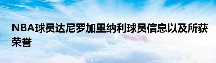 NBA球员达尼罗加里纳利球员信息以及所获荣誉