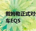 戴姆勒正式对外公布了奔驰EQ家族旗舰级轿车EQS