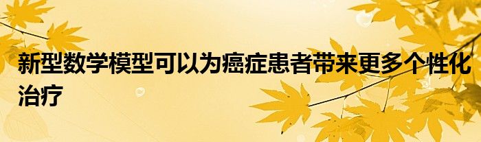 新型数学模型可以为癌症患者带来更多个性化治疗