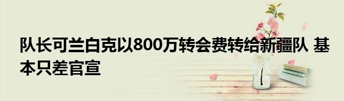 队长可兰白克以800万转会费转给新疆队 基本只差官宣