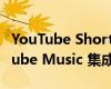 YouTube Shorts 通过共享播放列表与 YouTube Music 集成