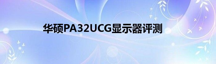 华硕PA32UCG显示器评测