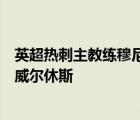 英超热刺主教练穆尼里奥正在考虑签下沃德福德的中场球员威尔休斯