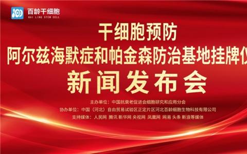 首个“干细胞预防阿尔兹海默症和帕金森防治基地”，在河北百龄细胞生物科技有限公司挂牌成立