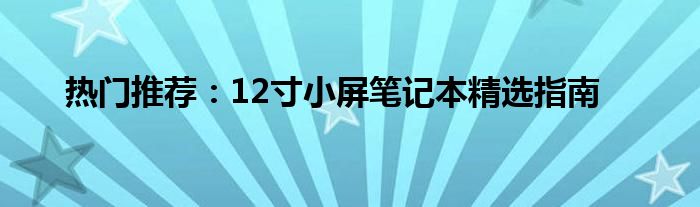 热门推荐：12寸小屏笔记本精选指南