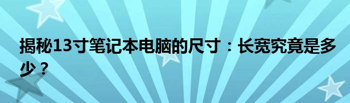 揭秘13寸笔记本电脑的尺寸：长宽究竟是多少？