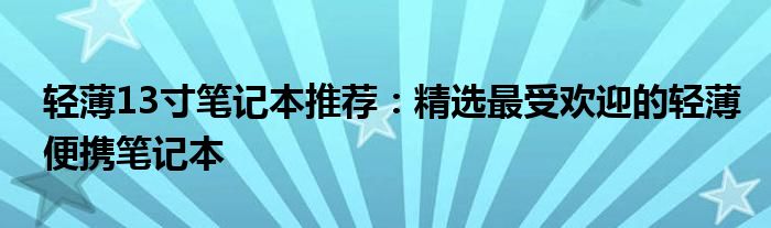 轻薄13寸笔记本推荐：精选最受欢迎的轻薄便携笔记本