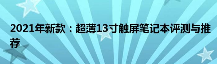 2021年新款：超薄13寸触屏笔记本评测与推荐