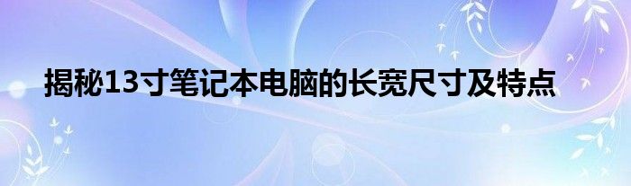 揭秘13寸笔记本电脑的长宽尺寸及特点