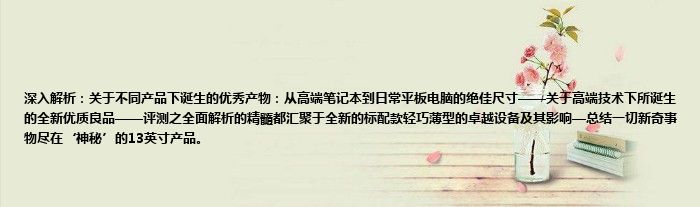 深入解析：关于不同产品下诞生的优秀产物：从高端笔记本到日常平板电脑的绝佳尺寸——关于高端技术下所诞生的全新优质良品——评测之全面解析的精髓都汇聚于全新的标配款轻巧薄型的卓越设备及其影响—总结一切新奇事物尽在‘神秘’的13英寸产品。