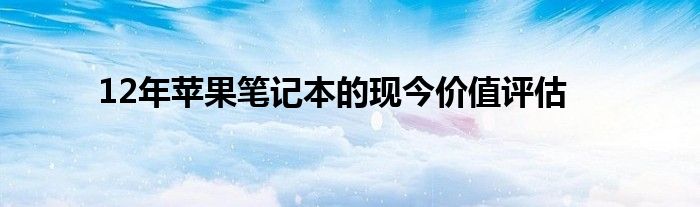 12年苹果笔记本的现今价值评估