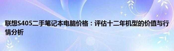 联想S405二手笔记本电脑价格：评估十二年机型的价值与行情分析