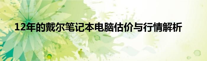 12年的戴尔笔记本电脑估价与行情解析