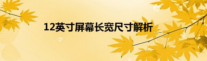 12英寸屏幕长宽尺寸解析