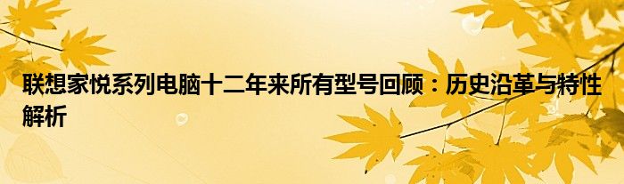 联想家悦系列电脑十二年来所有型号回顾：历史沿革与特性解析