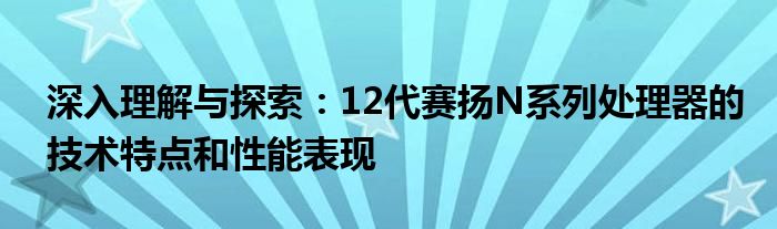 深入理解与探索：12代赛扬N系列处理器的技术特点和性能表现