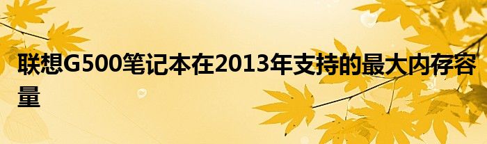 联想G500笔记本在2013年支持的最大内存容量