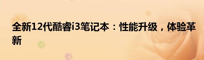 全新12代酷睿i3笔记本：性能升级，体验革新