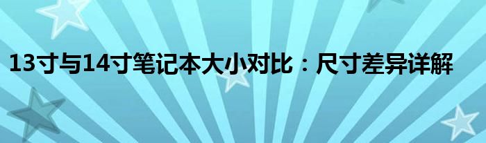 13寸与14寸笔记本大小对比：尺寸差异详解