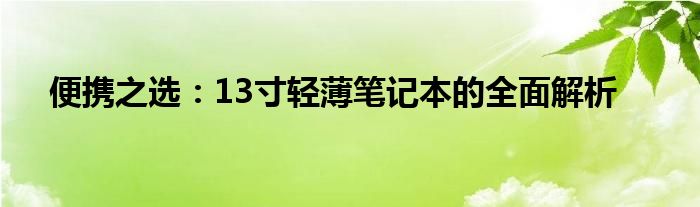 便携之选：13寸轻薄笔记本的全面解析