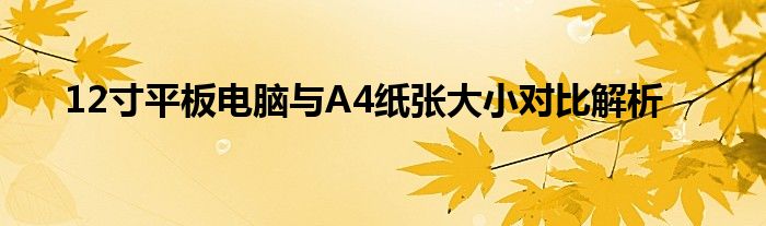 12寸平板电脑与A4纸张大小对比解析