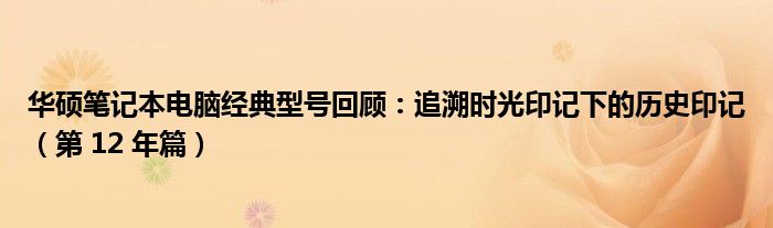 华硕笔记本电脑经典型号回顾：追溯时光印记下的历史印记（第 12 年篇）