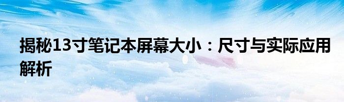 揭秘13寸笔记本屏幕大小：尺寸与实际应用解析