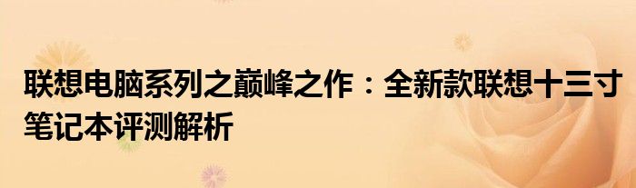 联想电脑系列之巅峰之作：全新款联想十三寸笔记本评测解析