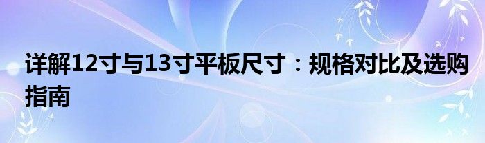 详解12寸与13寸平板尺寸：规格对比及选购指南