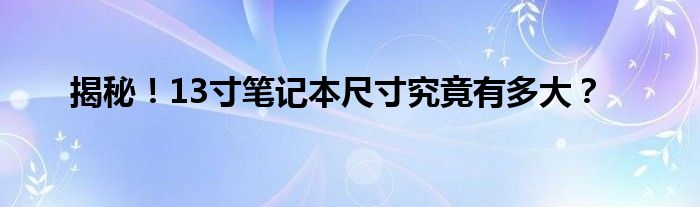 揭秘！13寸笔记本尺寸究竟有多大？